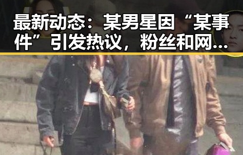 最新动态：某男星因“某事件”引发热议，粉丝和网友纷纷讨论