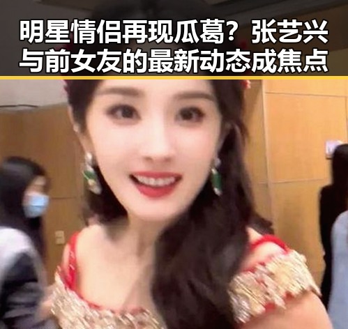 明星情侣再现瓜葛？张艺兴与前女友的最新动态成焦点
